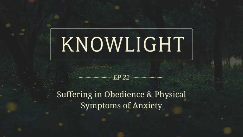 KnowLight Ep. 22: Suffering in Obedience & Physical Symptoms of Anxiety
